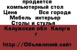 продается компьютерный стол › Цена ­ 1 000 - Все города Мебель, интерьер » Столы и стулья   . Калужская обл.,Калуга г.